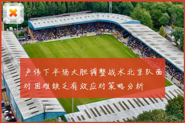 卢伟下半场大胆调整战术北京队面对困难缺乏有效应对策略分析