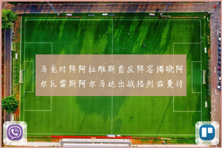 马竞对阵阿拉维斯首发阵容揭晓阿尔瓦雷斯阿尔马达出战格列兹曼待命