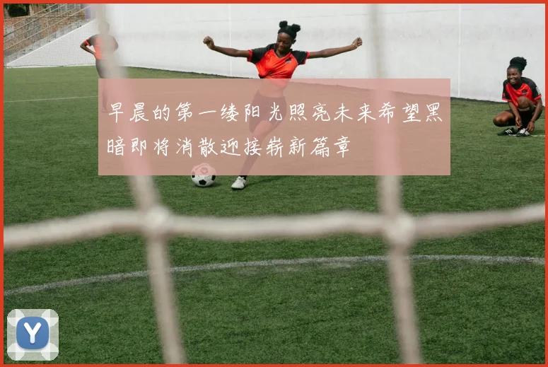 早晨的第一缕阳光照亮未来希望黑暗即将消散迎接崭新篇章