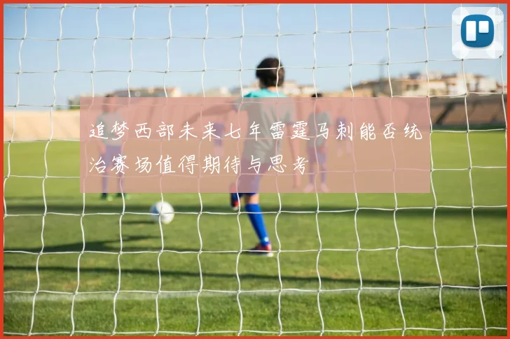 追梦西部未来七年雷霆马刺能否统治赛场值得期待与思考