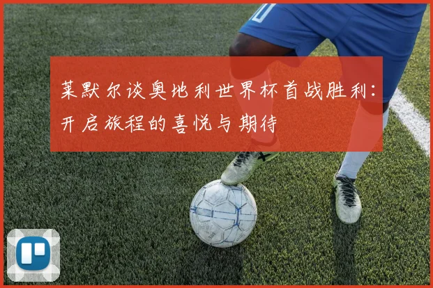 莱默尔谈奥地利世界杯首战胜利：开启旅程的喜悦与期待